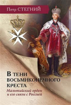 Пётр Стегний - В тени восьмиконечного креста. Мальтийский орден и его связи с Россией. 3-е издание