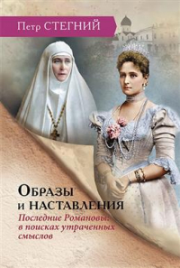 Пётр Стегний - Образы и наставления. Последние Романовы: в поисках утраченных смыслов. 3-е издание