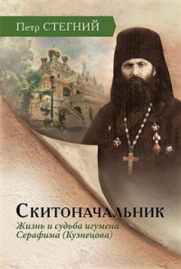 Пётр Стегний - Скитоначальник. Жизнь и судьба игумена Серафима (Кузнецова). 3-е издание