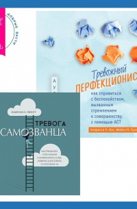  - Тревожный перфекционист: как справиться с беспокойством, вызванным стремлением к совершенству, с помощью АСТ. Тревога самозванца. Как преодолеть страх неудачи и неуверенность в себе, поверить в достойное и способное «Я»