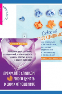  - Тревожный перфекционист: как справиться с беспокойством, вызванным стремлением к совершенству, с помощью АСТ. Прекратите слишком много думать о своих отношениях: разорвите цикл тревожных размышлений, чтобы взрастить любовь, доверие и связь с вашим партнер