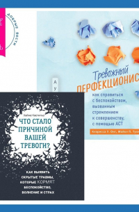  - Тревожный перфекционист: как справиться с беспокойством, вызванным стремлением к совершенству, с помощью АСТ. Что стало причиной вашей тревоги? Как выявить скрытые травмы, которые кормят беспокойство, волнение и страх