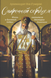 Архимандрит Иов  - Смиренный сердцем. Жизнь и духовный подвиг святителя Нектария Эгинского