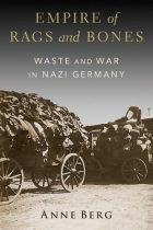 Anne Berg - Empire of Rags and Bones: Waste and War in Nazi Germany