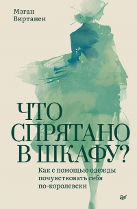 Мэган Виртанен - Что спрятано в шкафу? Как с помощью одежды почувствовать себя по-королевски