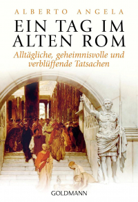 Alberto Angela - Ein Tag im Alten Rom: Alltägliche, geheimnisvolle und verblüffende Tatsachen