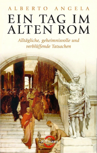 Alberto Angela - Ein Tag im Alten Rom: Alltägliche, geheimnisvolle und verblüffende Tatsachen