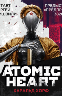 Харальд Хорф - Atomic Heart. Предыстория «Предприятия 3826»