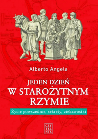 Alberto Angela - Jeden dzień w starożytnym Rzymie. Życie powszednie, sekrety, ciekawostki