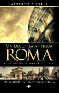 Alberto Angela - Un día en la Antigua Roma: Vida cotidiana, secretos y curiosidades