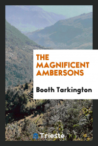 Booth Tarkington - The Magnificent Ambersons