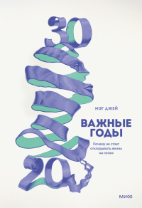 Мэг Джей - Важные годы. Почему не стоит откладывать жизнь на потом