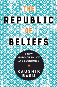 Каушик Басу - The Republic of Beliefs: A New Approach to Law and Economics
