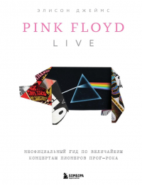 Элисон Джеймс - Pink Floyd Live: Неофициальный гид по величайшим концертам пионеров прог-рока