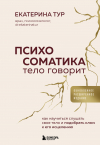 Екатерина Юрьевна Тур - Психосоматика: тело говорит (обновленное расширенное издание). Как научиться слушать свое тело и подобрать ключ к его исцелению