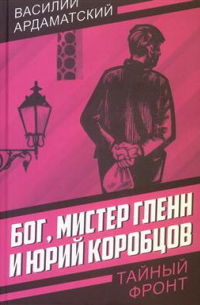 Василий Ардаматский - Бог, мистер Гленн и Юрий Коробцов