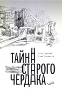 Пётр Стегний - Тайна старого чердака. Приключенческая повесть из жизни Шерлока Холмса и доктора Ватсона, московских школьников