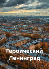 Андрей Тихомиров - Героический Ленинград