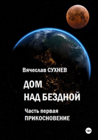 Вячеслав Сухнев - Дом над бездной. Часть первая. Прикосновение