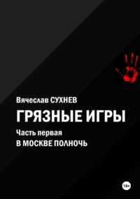 Вячеслав Сухнев - Грязные игры. Часть первая. В Москве полночь