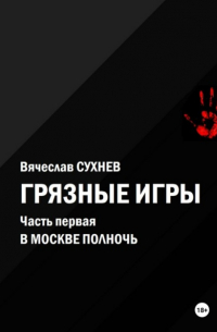 Вячеслав Сухнев - Грязные игры. Часть первая. В Москве полночь