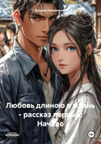Оксана Лукьяненко - Любовь длиною в жизнь – рассказ первый: Начало