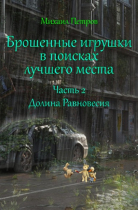 Михаил Петров - Брошенные игрушки в поисках лучшего места. Часть 2. Долина Равновесия