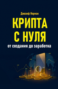 Джозеф Норман - Крипта с нуля. От создания до заработка