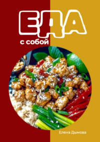 Елена Дымова - Еда с собой: вкусные рецепты