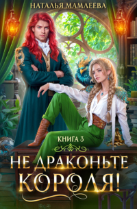 Наталья Мамлеева - Не драконьте короля! Книга 3