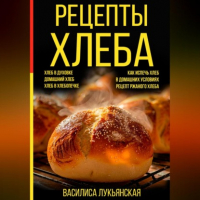 Василиса Лукьянская - Рецепты хлеба. Хлеб в духовке. Домашний хлеб. Хлеб в хлебопечке. Как испечь хлеб в домашних условиях. Рецепт ржаного хлеба