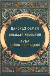 Валерий Воскобойников - Повести о святых: Царская семья. Николай Японский. Лука Войно-Ясенецкий