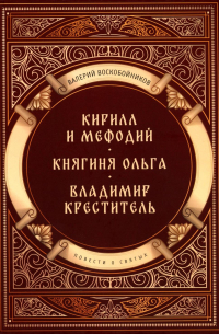 Валерий Воскобойников - Повести о святых: Кирилл и Мефодий. Княгиня Ольга. Владимир Креститель