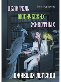 Юлия Журавлева - Целитель магических животных. Ожившая легенда