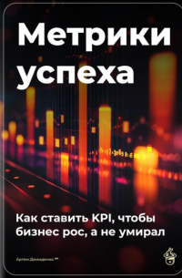 Артем Демиденко - Метрики успеха: Как ставить KPI, чтобы бизнес рос, а не умирал