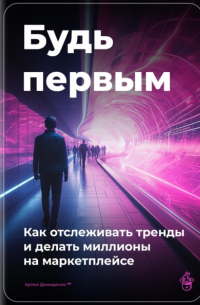 Артем Демиденко - Будь первым: Как отслеживать тренды и делать миллионы на маркетплейсе
