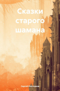 Сергей Охотников - Сказки старого шамана