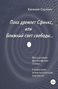 Евгений Сергеевич Скулкин - Пока дремлет Сфинкс, или Ближний свет свободы…