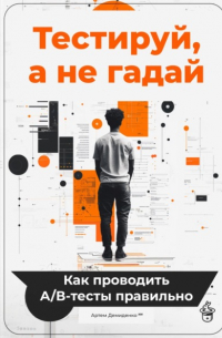 Артем Демиденко - Тестируй, а не гадай: Как проводить А/В-тесты правильно