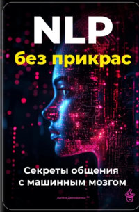 Артем Демиденко - NLP без прикрас: Секреты общения с машинным мозгом