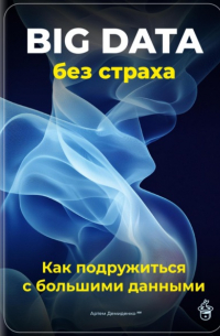 Артем Демиденко - Big Data без страха: Как подружиться с большими данными