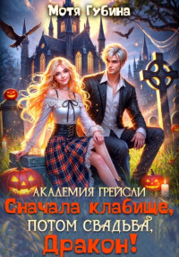 Мотя Губина - Академия Грейсли. Сначала кладбище, потом свадьба, Дракон!