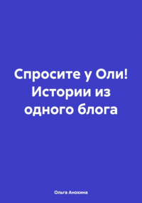 Ольга Анохина - Спросите у Оли! Истории из одного блога