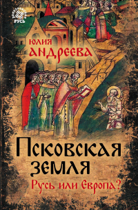 Юлия Андреева - Псковская земля. Русь или Европа