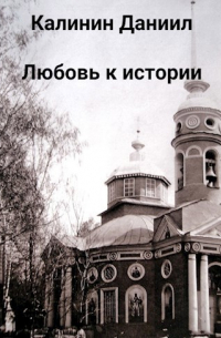 Даниил Калинин - Любовь к истории