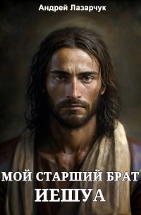Андрей Лазарчук - Мой старший брат Иешуа