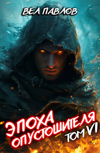 Вел Павлов - Эпоха Опустошителя. Том VI