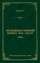 Роберт Фолкон Скотт - Экспедиция к Южному полюсу. 1910–1912 гг. Том 1