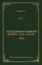 Роберт Фолкон Скотт - Экспедиция к Южному полюсу. 1910–1912 гг. Том 2