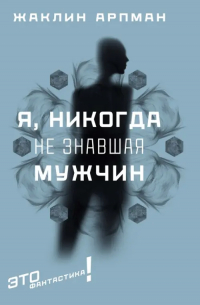 Жаклин Арпман - Я, никогда не знавшая мужчин